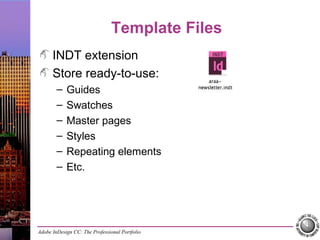 Adobe InDesign CC: The Professional Portfolio
Template Files
INDT extension
Store ready-to-use:
– Guides
– Swatches
– Master pages
– Styles
– Repeating elements
– Etc.
 