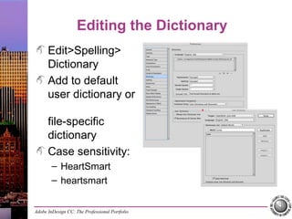 Adobe InDesign CC: The Professional Portfolio
Editing the Dictionary
Edit>Spelling>
Dictionary
Add to default
user dictionary or
file-specific
dictionary
Case sensitivity:
– HeartSmart
– heartsmart
 