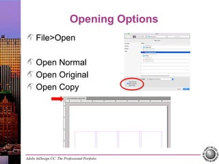 Adobe InDesign CC: The Professional Portfolio
Opening Options
File>Open
Open Normal
Open Original
Open Copy
 