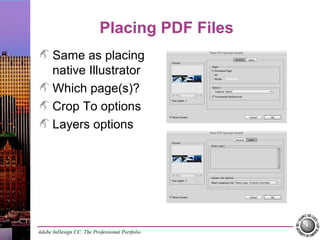 Adobe InDesign CC: The Professional Portfolio
Placing PDF Files
Same as placing
native Illustrator
Which page(s)?
Crop To options
Layers options
 