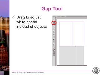 Adobe InDesign CC: The Professional Portfolio
Gap Tool
Drag to adjust
white space
instead of objects
 