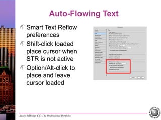 Adobe InDesign CC: The Professional Portfolio
Auto-Flowing Text
Smart Text Reflow
preferences
Shift-click loaded
place cursor when
STR is not active
Option/Alt-click to
place and leave
cursor loaded
 