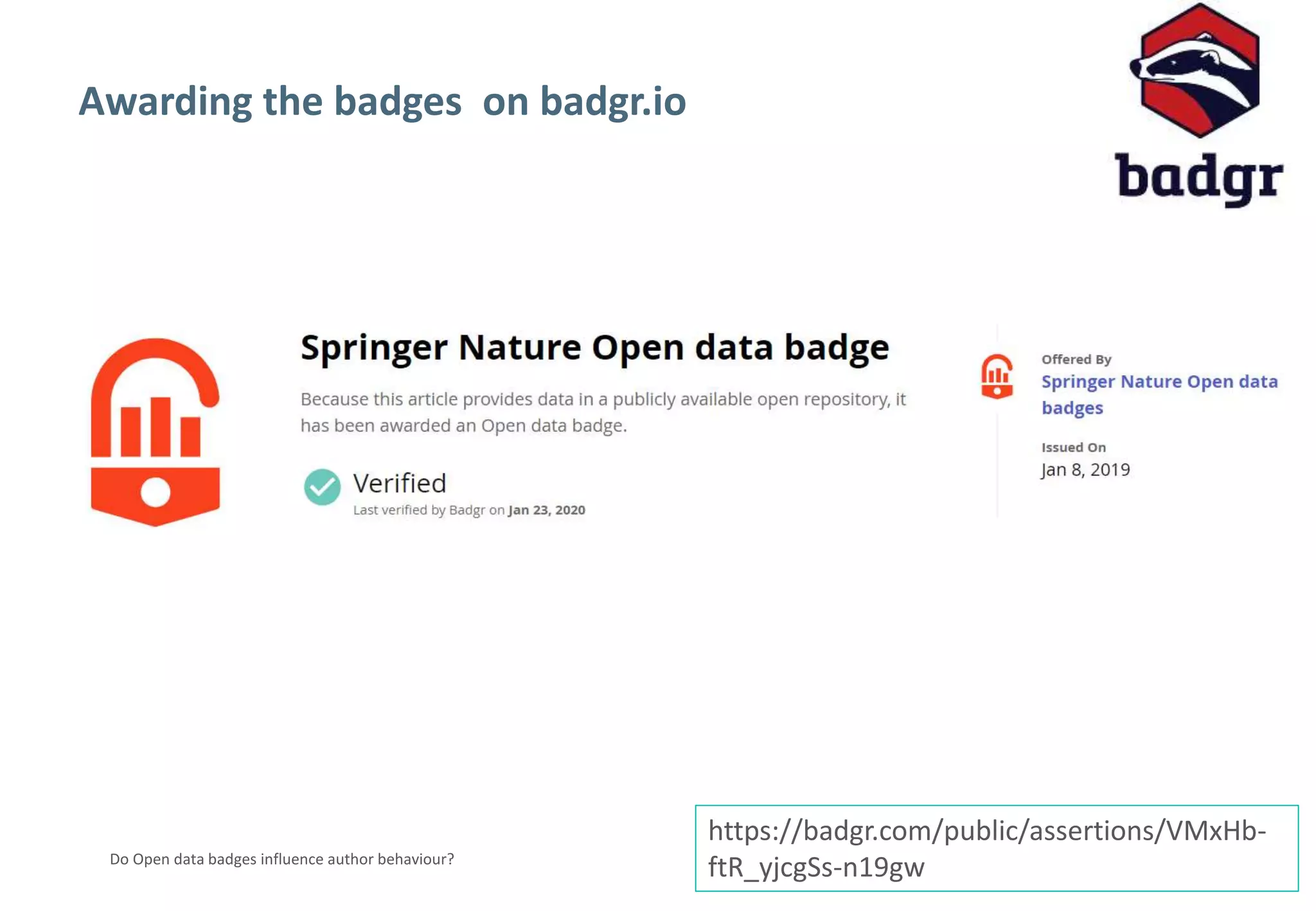 10
Do Open data badges influence author behaviour?
Awarding the badges on badgr.io
https://badgr.com/public/assertions/VMxHb-
ftR_yjcgSs-n19gw
 