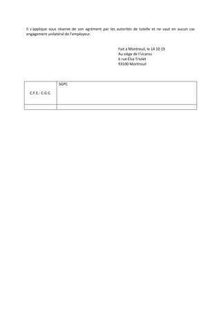 Il s’applique sous réserve de son agrément par les autorités de tutelle et ne vaut en aucun cas
engagement unilatéral de l’employeur.
Fait à Montreuil, le 14 10 19
Au siège de l’Ucanss
6 rue Elsa Triolet
93100 Montreuil
C.F.E.- C.G.C.
SGPC
 