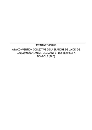 AVENANT 38/2018
A LA CONVENTION COLLECTIVE DE LA BRANCHE DE L’AIDE, DE
L’ACCOMPAGNEMENT, DES SOINS ET DES SERVICES A
DOMIC...