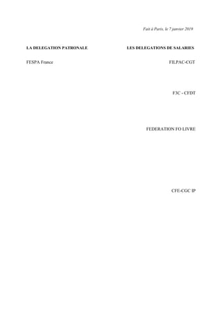 Fait à Paris, le 7 janvier 2019
LA DELEGATION PATRONALE LES DELEGATIONS DE SALARIES
FESPA France FILPAC-CGT
F3C - CFDT
FED...