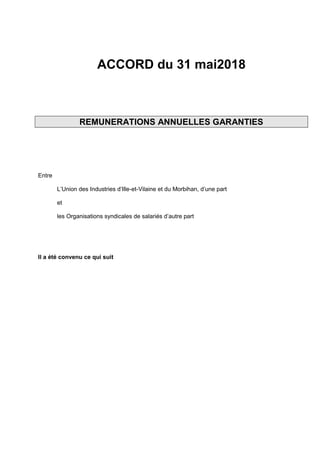 ACCORD du 31 mai2018
REMUNERATIONS ANNUELLES GARANTIES
Entre
L’Union des Industries d’Ille-et-Vilaine et du Morbihan, d’une part
et
les Organisations syndicales de salariés d’autre part
Il a été convenu ce qui suit
 