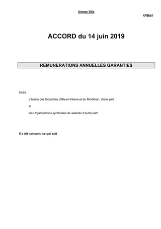 Annexe VBis
4/VBis/1
ACCORD du 14 juin 2019
REMUNERATIONS ANNUELLES GARANTIES
Entre
L’Union des Industries d’Ille-et-Vilaine et du Morbihan, d’une part
et
les Organisations syndicales de salariés d’autre part
Il a été convenu ce qui suit
 
