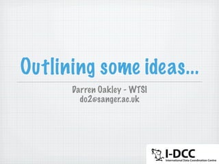 Outlining some ideas...
      Darren Oakley - WTSI
        do2@sanger.ac.uk
 