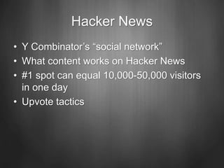 Hacker News
• Y Combinator’s “social network”
• What content works on Hacker News
• #1 spot can equal 10,000-50,000 visitors
in one day
• Upvote tactics
 