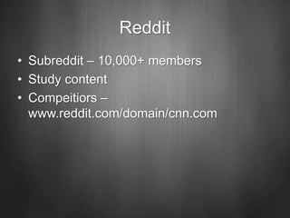 Reddit
• Subreddit – 10,000+ members
• Study content
• Compeitiors –
www.reddit.com/domain/cnn.com
 