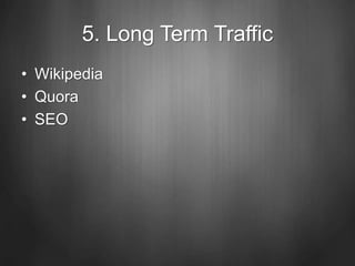 5. Long Term Traffic
• Wikipedia
• Quora
• SEO
 