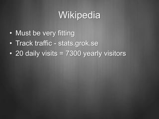 Wikipedia
• Must be very fitting
• Track traffic - stats.grok.se
• 20 daily visits = 7300 yearly visitors
 