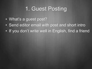 1. Guest Posting
• What’s a guest post?
• Send editor email with post and short intro
• If you don’t write well in English, find a friend
 