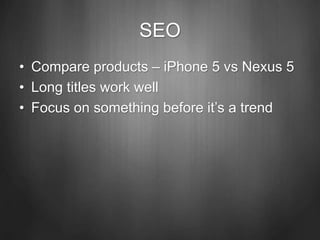 SEO
• Compare products – iPhone 5 vs Nexus 5
• Long titles work well
• Focus on something before it’s a trend
 