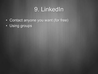 9. LinkedIn
• Contact anyone you want (for free)
• Using groups
 