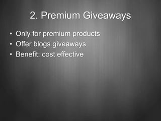 2. Premium Giveaways
• Only for premium products
• Offer blogs giveaways
• Benefit: cost effective
 