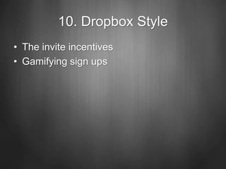 10. Dropbox Style
• The invite incentives
• Gamifying sign ups
 