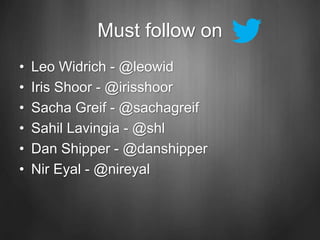 Must follow on
• Leo Widrich - @leowid
• Iris Shoor - @irisshoor
• Sacha Greif - @sachagreif
• Sahil Lavingia - @shl
• Dan Shipper - @danshipper
• Nir Eyal - @nireyal
 
