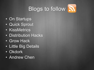 Blogs to follow
• On Startups
• Quick Sprout
• KissMetrics
• Distribution Hacks
• Grow Hack
• Little Big Details
• Okdork
• Andrew Chen
 