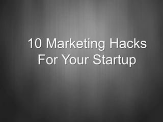10 Marketing Hacks
For Your Startup
 