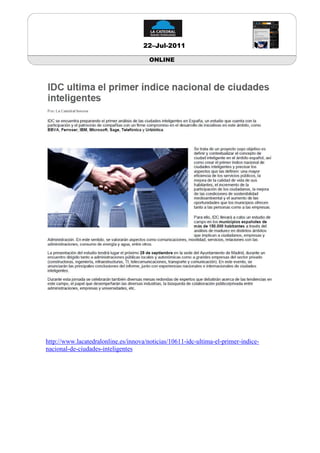 22–Jul-2011

                                       ONLINE




http://www.lacatedralonline.es/innova/noticias/10611-idc-ultima-el-primer-indice-
nacional-de-ciudades-inteligentes
 