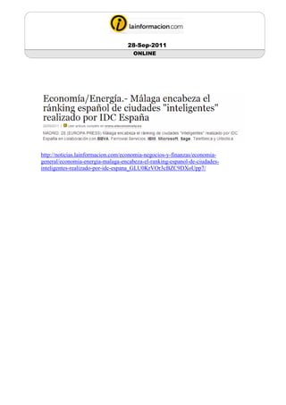 28-Sep-2011
                                     ONLINE




http://noticias.lainformacion.com/economia-negocios-y-finanzas/economia-
general/economia-energia-malaga-encabeza-el-ranking-espanol-de-ciudades-
inteligentes-realizado-por-idc-espana_GLU0KrVOr3cBZC9DXoUpp7/
 