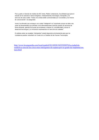 http://www.lavanguardia.com/local/madrid/20110928/54222920978/la-ciudad-de-
madrid-es-una-de-las-cinco-mas-inteligentes-de-espana-por-su-grado-de-implantacion-
tecn.html
 