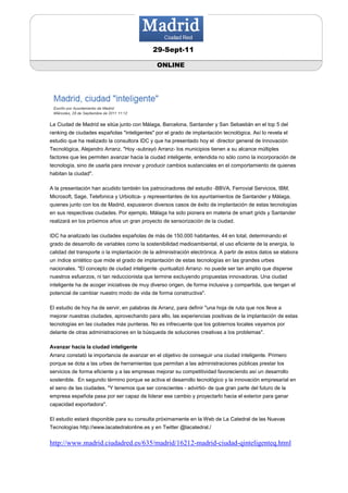 29-Sept-11

                                               ONLINE




La Ciudad de Madrid se sitúa junto con Málaga, Barcelona, Santander y San Sebastián en el top 5 del
ranking de ciudades españolas "inteligentes" por el grado de implantación tecnológica. Así lo revela el
estudio que ha realizado la consultora IDC y que ha presentado hoy el director general de Innovación
Tecnológica, Alejandro Arranz. "Hoy -subrayó Arranz- los municipios tienen a su alcance múltiples
factores que les permiten avanzar hacia la ciudad inteligente, entendida no sólo como la incorporación de
tecnología, sino de usarla para innovar y producir cambios sustanciales en el comportamiento de quienes
habitan la ciudad".

A la presentación han acudido también los patrocinadores del estudio -BBVA, Ferrovial Servicios, IBM,
Microsoft, Sage, Telefonica y Urbiotica- y representantes de los ayuntamientos de Santander y Málaga,
quienes junto con los de Madrid, expusieron diversos casos de éxito de implantación de estas tecnologías
en sus respectivas ciudades. Por ejemplo, Málaga ha sido pionera en materia de smart grids y Santander
realizará en los próximos años un gran proyecto de sensorización de la ciudad.

IDC ha analizado las ciudades españolas de más de 150.000 habitantes, 44 en total, determinando el
grado de desarrollo de variables como la sostenibilidad medioambiental, el uso eficiente de la energía, la
calidad del transporte o la implantación de la administración electrónica. A partir de estos datos se elabora
un índice sintético que mide el grado de implantación de estas tecnologías en las grandes urbes
nacionales. "El concepto de ciudad inteligente -puntualizó Arranz- no puede ser tan amplio que disperse
nuestros esfuerzos, ni tan reduccionista que termine excluyendo propuestas innovadoras. Una ciudad
inteligente ha de acoger iniciativas de muy diverso origen, de forma inclusiva y compartida, que tengan el
potencial de cambiar nuestro modo de vida de forma constructiva".

El estudio de hoy ha de servir, en palabras de Arranz, para definir "una hoja de ruta que nos lleve a
mejorar nuestras ciudades, aprovechando para ello, las experiencias positivas de la implantación de estas
tecnologías en las ciudades más punteras. No es infrecuente que los gobiernos locales vayamos por
delante de otras administraciones en la búsqueda de soluciones creativas a los problemas".

Avanzar hacia la ciudad inteligente
Arranz constató la importancia de avanzar en el objetivo de conseguir una ciudad inteligente. Primero
porque se dota a las urbes de herramientas que permitan a las administraciones públicas prestar los
servicios de forma eficiente y a las empresas mejorar su competitividad favoreciendo así un desarrollo
sostenible. En segundo término porque se activa el desarrollo tecnológico y la innovación empresarial en
el seno de las ciudades. "Y tenemos que ser conscientes - advirtió- de que gran parte del futuro de la
empresa española pasa por ser capaz de liderar ese cambio y proyectarlo hacia el exterior para ganar
capacidad exportadora".

El estudio estará disponible para su consulta próximamente en la Web de La Catedral de las Nuevas
Tecnologías http://www.lacatedralonline.es y en Twitter @lacatedral./


http://www.madrid.ciudadred.es/635/madrid/16212-madrid-ciudad-qinteligenteq.html
 