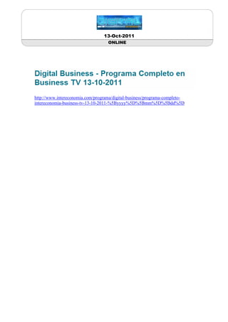 13-Oct-2011
                                   ONLINE




http://www.intereconomia.com/programa/digital-business/programa-completo-
intereconomia-business-tv-13-10-2011-%5Byyyy%5D%5Bmm%5D%5Bdd%5D
 