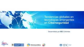 Desarrollado por IDC Colombia
Tendencias globales en
tecnologías emergentes
en Ciberseguridad
 