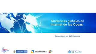 Desarrollado por IDC Colombia
Tendencias globales en
Internet de las Cosas
 