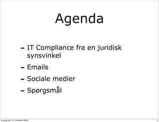 Agenda

                    - IT Compliance fra en juridisk
                           synsvinkel

                    - Emails
                    - Sociale medier
                    - Spørgsmål

torsdag den 12. november 2009                         3
 