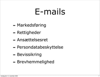 E-mails
                    - Markedsføring
                    - Rettigheder
                    - Ansættelsesret
                    - Persondatabeskyttelse
                    - Bevissikring
                    - Brevhemmelighed
torsdag den 12. november 2009                 7
 