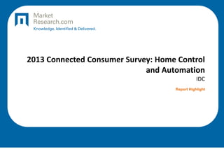 2013 Connected Consumer Survey: Home Control
and Automation
IDC
Report Highlight
 