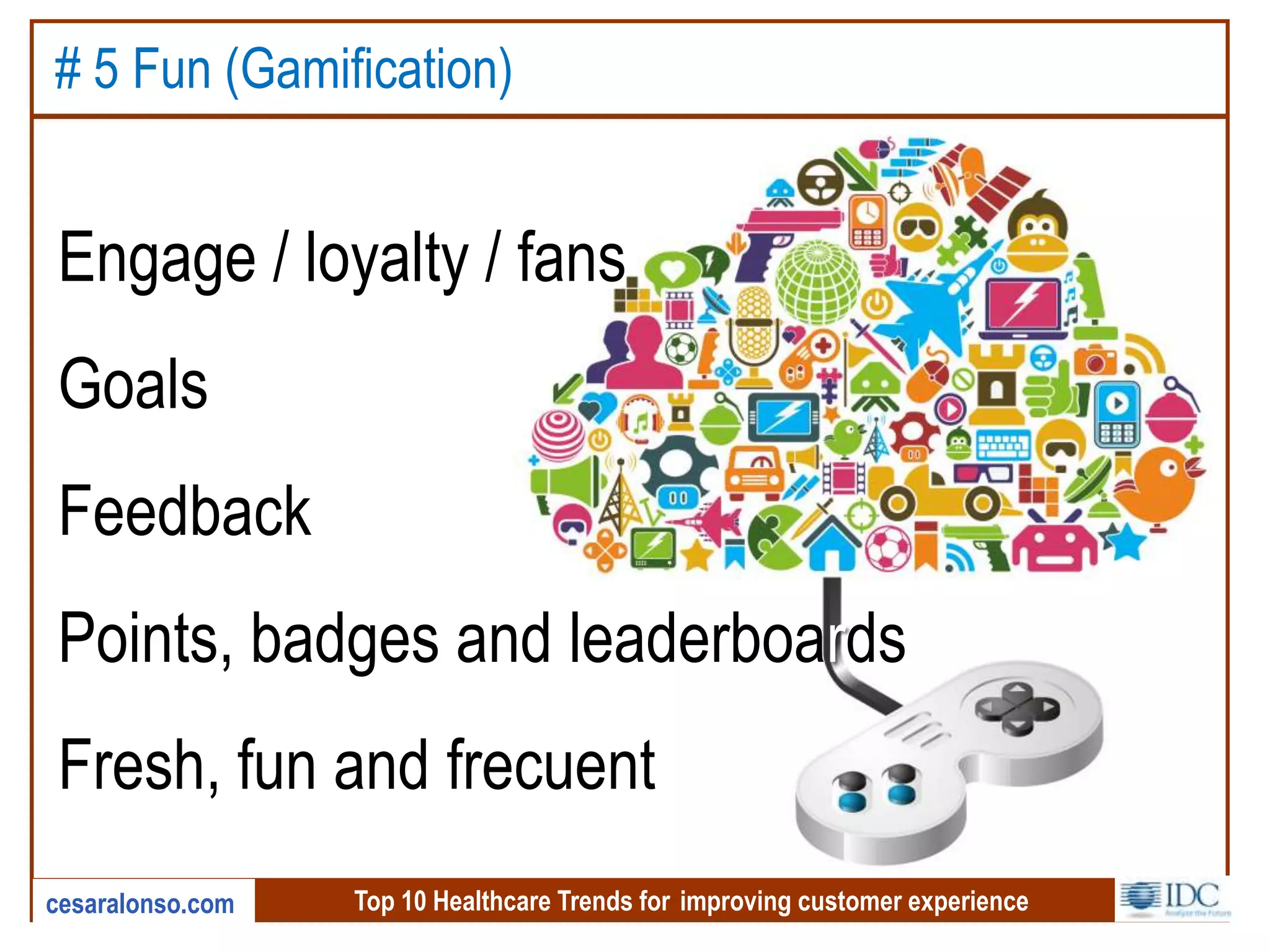 Top 10 Healthcare Trends for improving customer experiencecesaralonso.com
# 5 Fun (Gamification)
Engage / loyalty / fans
Goals
Feedback
Points, badges and leaderboards
Fresh, fun and frecuent
 