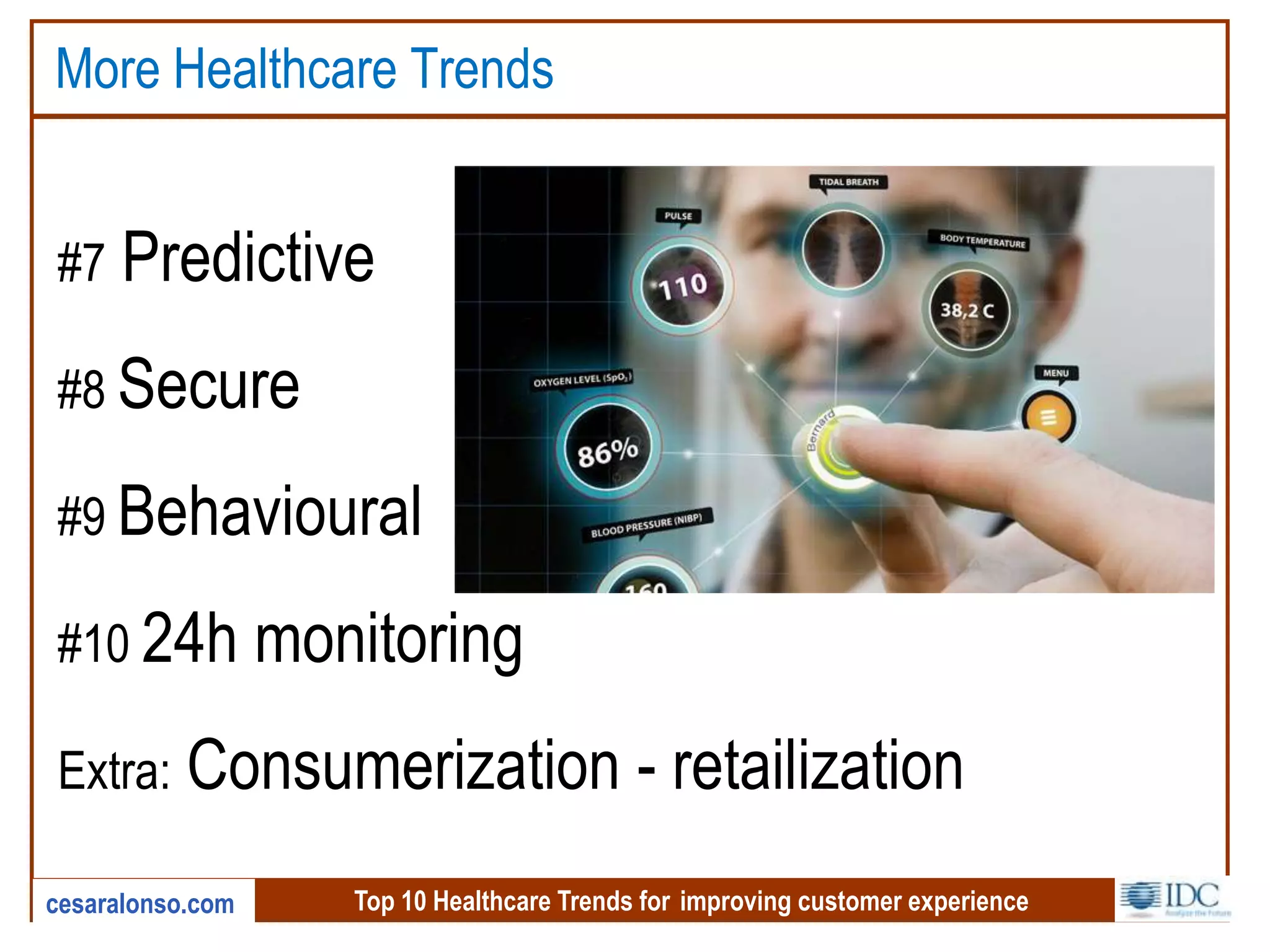 Top 10 Healthcare Trends for improving customer experiencecesaralonso.com
More Healthcare Trends
#7 Predictive
#8 Secure
#9 Behavioural
#10 24h monitoring
Extra: Consumerization - retailization
 