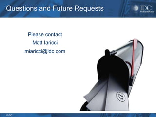 Questions and Future Requests


         Please contact
           Matt Iaricci
        miaricci@idc.com




© IDC
 