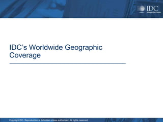 IDC’s Worldwide Geographic
Coverage




Copyright IDC. Reproduction is forbidden unless authorized. All rights reserved.
 