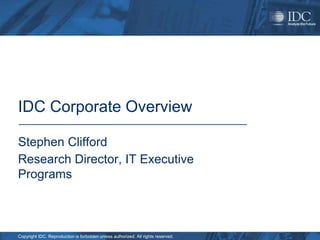 IDC Corporate Overview

Stephen Clifford
Research Director, IT Executive
Programs



Copyright IDC. Reproduction is forbidden unless authorized. All rights reserved.
 
