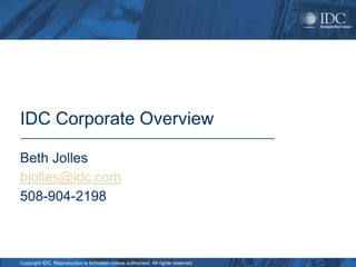 IDC Corporate Overview

Beth Jolles
bjolles@idc.com
508-904-2198



Copyright IDC. Reproduction is forbidden unless authorized. All rights reserved.
 