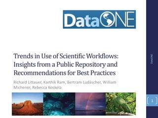 Trends in Use of Scientific Workflows:




                                                            DataONE
Insights from a Public Repository and
Recommendations for Best Practices
Richard Littauer, Karthik Ram, Bertram Ludäscher, William
Michener, Rebecca Koskela

                                                             1
 