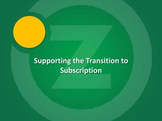 Supporting the Transition to
           Subscription




1
 