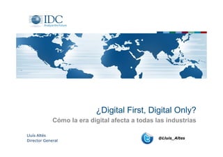 ¿Digital First, Digital Only?
Cómo la era digital afecta a todas las industrias
Lluís Altés
Director General
@Lluis_Altes
 