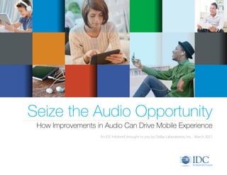 Seize the Audio Opportunity
How Improvements in Audio Can Drive Mobile Experience
An IDC Infobrief, brought to you by Dolby Laboratories, Inc. | March 2015
 