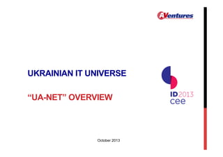 UKRAINIAN IT UNIVERSE
“UA-NET” OVERVIEW

October 2013

 