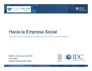 Hacia la Empresa Social




Madrid, 23 de Junio de 2010
Lluís Altés
Director General IDC Iberia

Copyright IDC. Reproduction is forbidden unless authorized. All rights reserved.
 