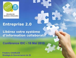 Entreprise 2.0 Libérez votre système d'information collaboratif   Frédéric CHARLES Stratégie & Gouvernance du SI Conférence IDC - 18 Mai 2010 