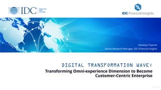 DIGITAL TRANSFORMATION WAVE:
Transforming Omni-experience Dimension to Become
Customer-Centric Enterprise
1© IDC, 2017
Handojo Triyanto
Senior Research Manager, IDC Financial Insights
 