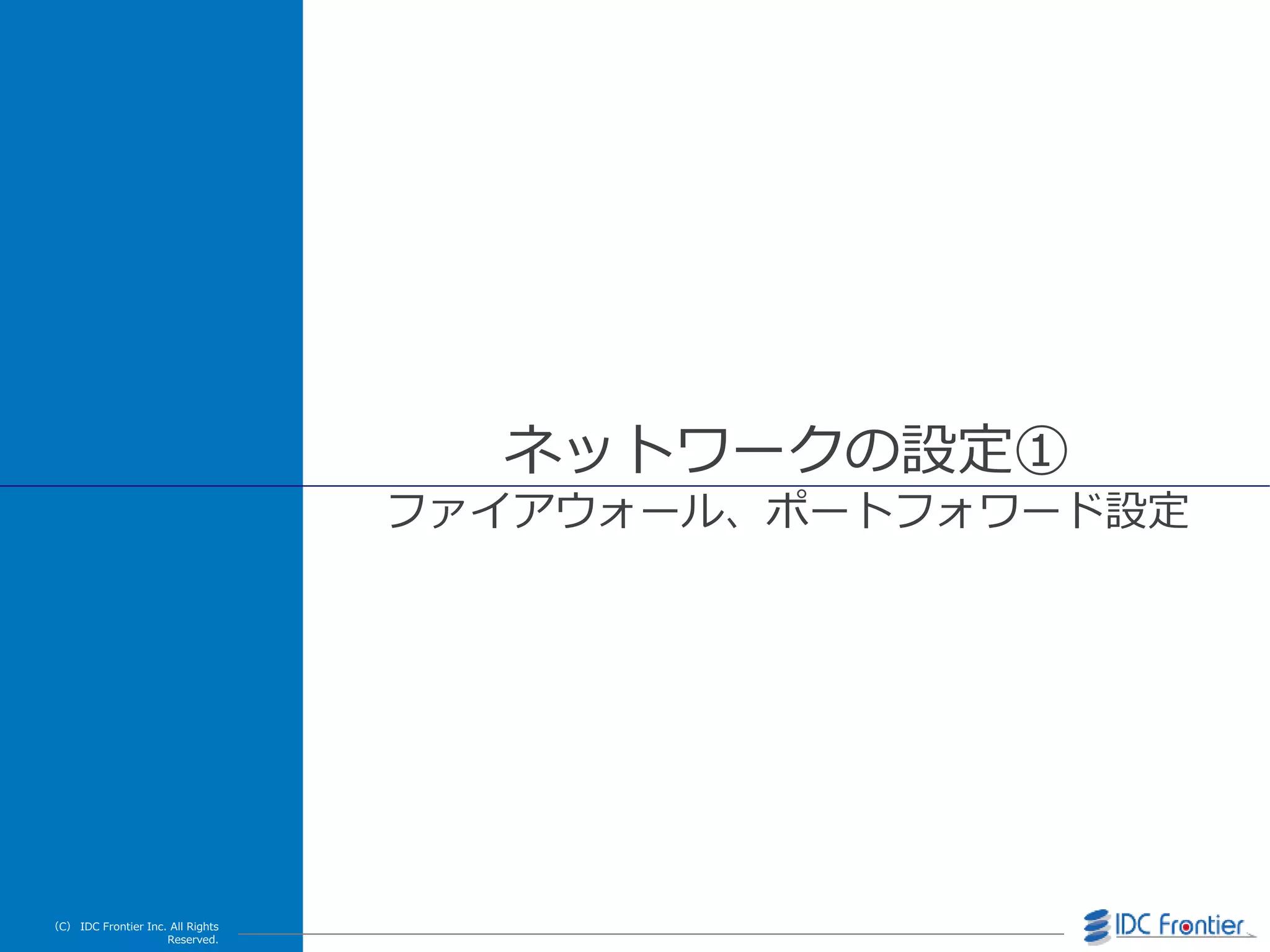 （C） IDC Frontier Inc. All Rights
Reserved.
ネットワークの設定①
フゔ゗ゕウォール、ポートフォワード設定
 